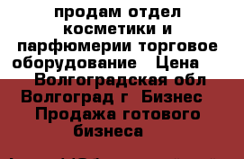 продам отдел косметики и парфюмерии,торговое оборудование › Цена ­ 50 - Волгоградская обл., Волгоград г. Бизнес » Продажа готового бизнеса   